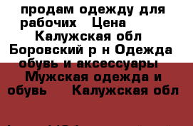 продам одежду для рабочих › Цена ­ 950 - Калужская обл., Боровский р-н Одежда, обувь и аксессуары » Мужская одежда и обувь   . Калужская обл.